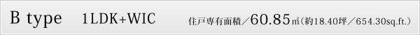B type　1LDK+WIC　住戸専有面積／60.85㎡（約18.40坪／654.30sq.ft.）