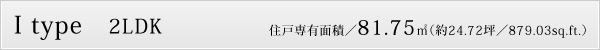 I type　2LDK　住戸専有面積／81.75㎡（約24.72坪／879.03sq.ft.）