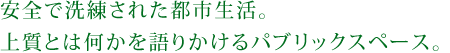 安全で洗練された都市生活。上質とは何かを語りかけるパブリックスペース。